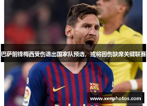 巴萨前锋梅西受伤退出国家队预选，或将因伤缺席关键联赛