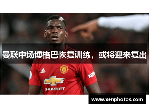 曼联中场博格巴恢复训练，或将迎来复出