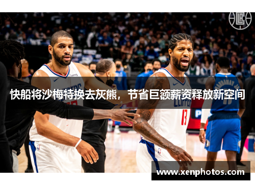 快船将沙梅特换去灰熊，节省巨额薪资释放新空间